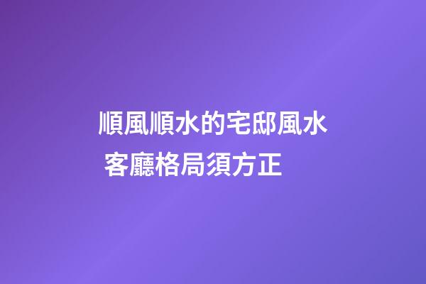 順風順水的宅邸風水 客廳格局須方正
